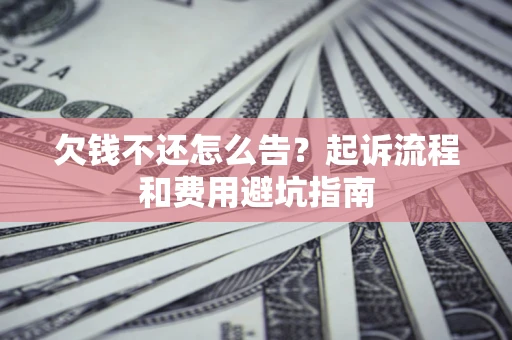 武汉欠钱不还怎么告?起诉流程和费用避坑指南 武汉欠钱不还怎么告?起诉流程和费用避坑指南