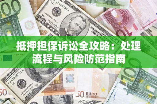 武汉抵押担保诉讼全攻略：处理流程与风险防范指南