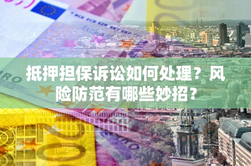 武汉抵押担保诉讼如何处理？风险防范有哪些妙招？