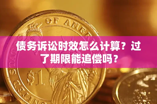 武汉债务诉讼时效怎么计算？过了期限能追偿吗？