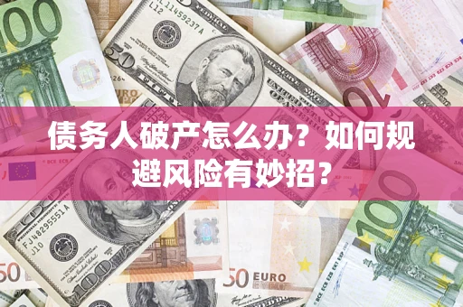 武汉债务人破产怎么办？如何规避风险有妙招？