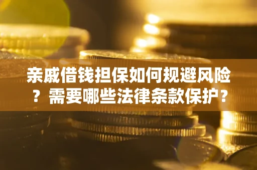 武汉亲戚借钱担保如何规避风险？需要哪些法律条款保护？