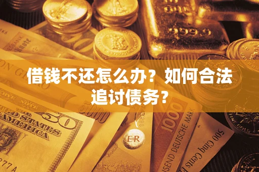 武汉借钱不还怎么办？如何合法追讨债务？