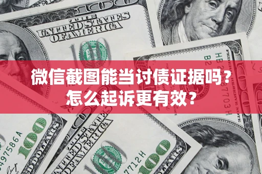 武汉微信截图能当讨债证据吗？怎么起诉更有效？
