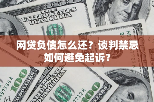 武汉网贷负债怎么还？谈判禁忌如何避免起诉？