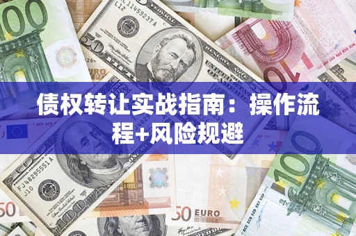 武汉债权转让实战指南：操作流程+风险规避