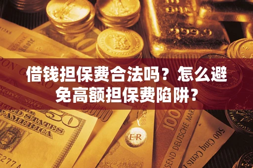 武汉借钱担保费合法吗？怎么避免高额担保费陷阱？
