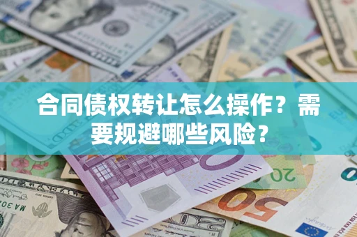 武汉合同债权转让怎么操作？需要规避哪些风险？