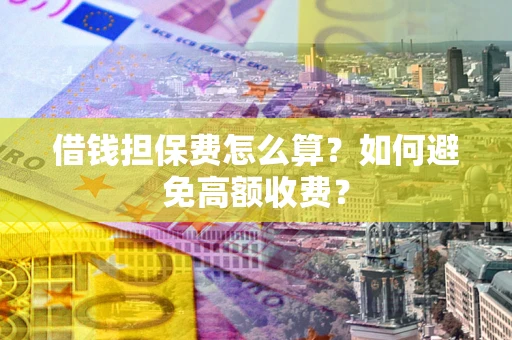 武汉借钱担保费怎么算？如何避免高额收费？