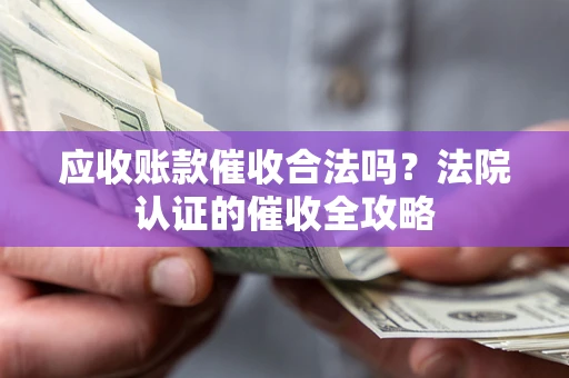 武汉应收账款催收合法吗？法院认证的催收全攻略