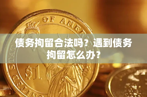 武汉债务拘留合法吗？遇到债务拘留怎么办？
