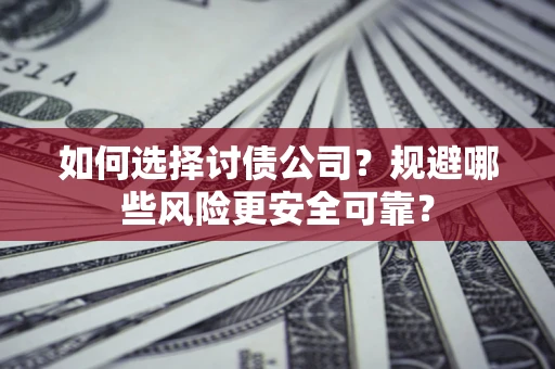 武汉如何选择讨债公司？规避哪些风险更安全可靠？