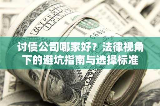 武汉讨债公司哪家好？法律视角下的避坑指南与选择标准