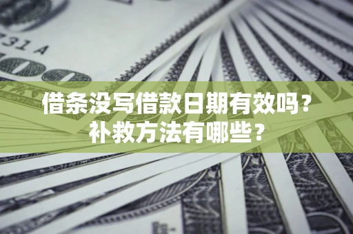 武汉借条没写借款日期有效吗?补救方法有哪些? 武汉借条没写借款日期有效吗?补救方法有哪些?