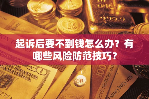 武汉起诉后要不到钱怎么办?有哪些风险防范技巧? 武汉起诉后要不到钱怎么办?有哪些风险防范技巧?