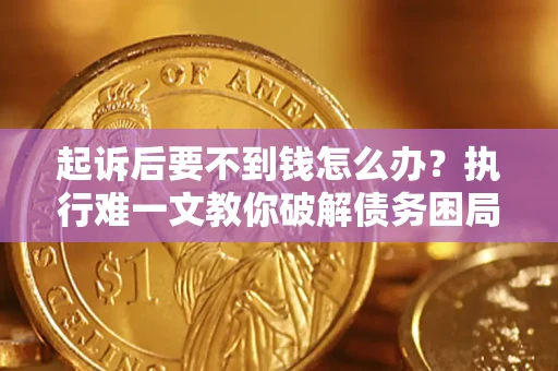 武汉起诉后要不到钱怎么办？执行难一文教你破解债务困局