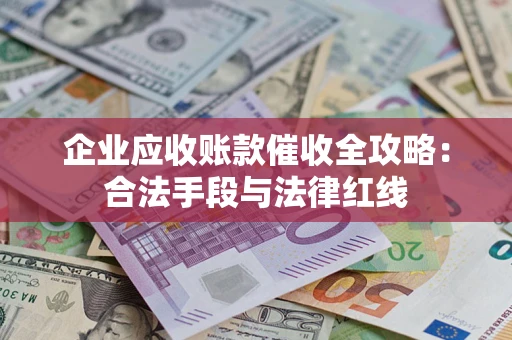 武汉企业应收账款催收全攻略：合法手段与法律红线