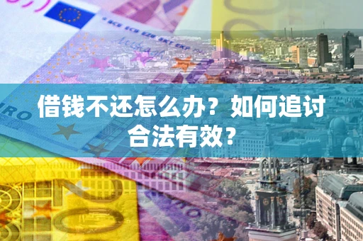 武汉借钱不还怎么办？如何追讨合法有效？
