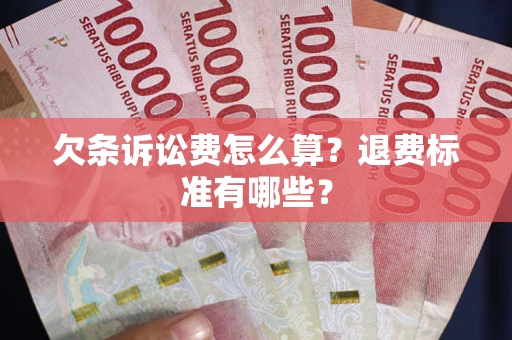 武汉欠条诉讼费怎么算？退费标准有哪些？