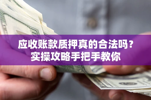 武汉应收账款质押真的合法吗？实操攻略手把手教你