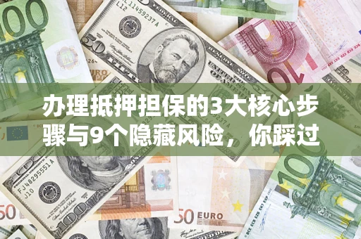 武汉办理抵押担保的3大核心步骤与9个隐藏风险，你踩过哪个坑？
