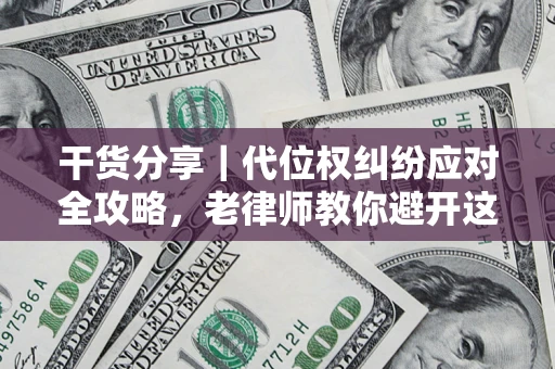 武汉干货分享｜代位权纠纷应对全攻略，老律师教你避开这5大雷区