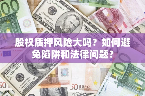 武汉股权质押风险大吗？如何避免陷阱和法律问题？