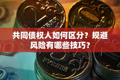 武汉共同债权人如何区分？规避风险有哪些技巧？