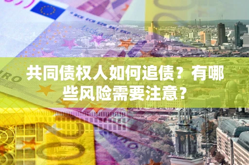 武汉共同债权人如何追债？有哪些风险需要注意？