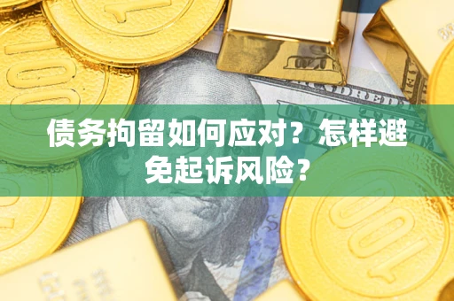 武汉债务拘留如何应对？怎样避免起诉风险？