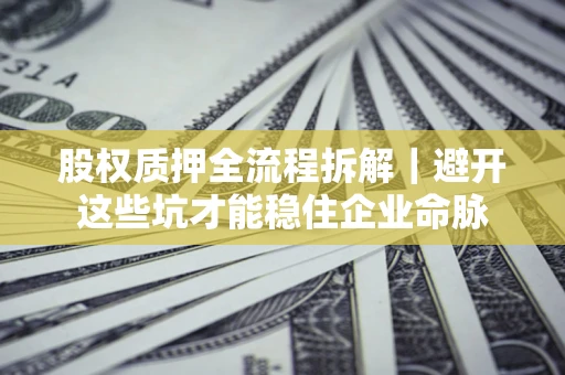 武汉股权质押全流程拆解｜避开这些坑才能稳住企业命脉