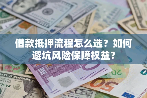 武汉借款抵押流程怎么选？如何避坑风险保障权益？