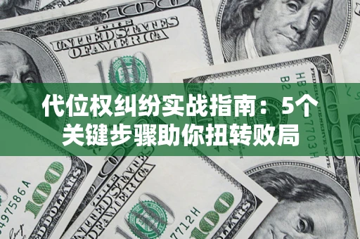 武汉代位权纠纷实战指南：5个关键步骤助你扭转败局