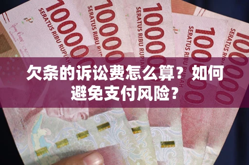 武汉欠条的诉讼费怎么算？如何避免支付风险？