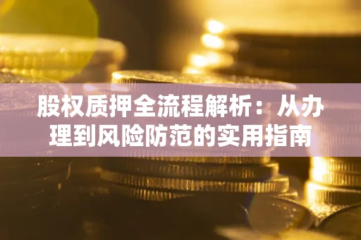 武汉股权质押全流程解析：从办理到风险防范的实用指南