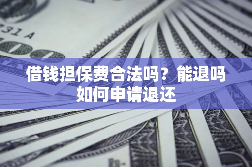 武汉借钱担保费合法吗？能退吗如何申请退还