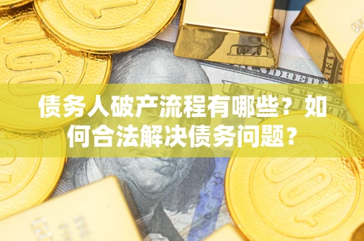 武汉债务人破产流程有哪些？如何合法解决债务问题？