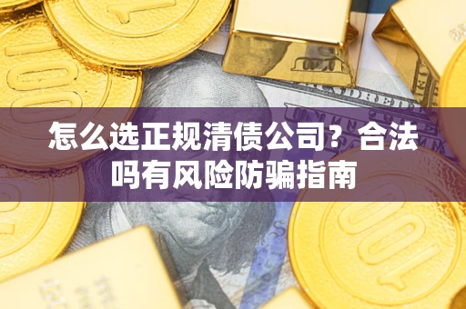 武汉怎么选正规清债公司？合法吗有风险防骗指南