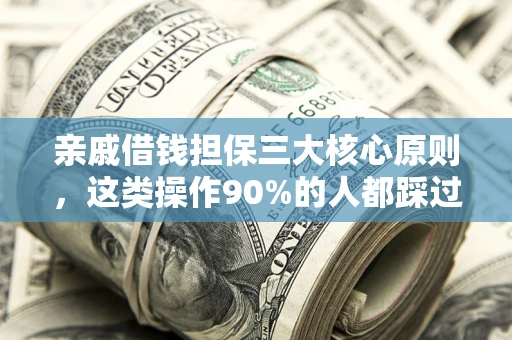 武汉亲戚借钱担保三大核心原则，这类操作90%的人都踩过坑！附法院判决案例