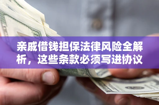 武汉亲戚借钱担保法律风险全解析，这些条款必须写进协议