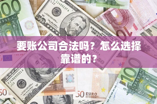 武汉要账公司合法吗？怎么选择靠谱的？