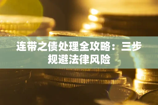 武汉连带之债处理全攻略：三步规避法律风险
