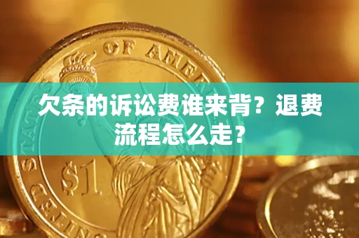 武汉欠条的诉讼费谁来背？退费流程怎么走？