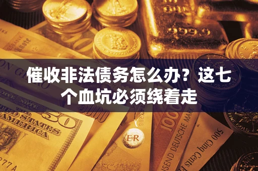 武汉催收非法债务怎么办？这七个血坑必须绕着走