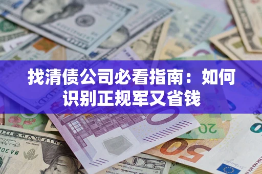 武汉找清债公司必看指南：如何识别正规军又省钱