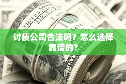武汉讨债公司合法吗？怎么选择靠谱的？