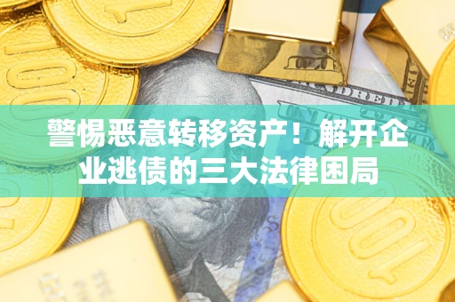 武汉警惕恶意转移资产！解开企业逃债的三大法律困局