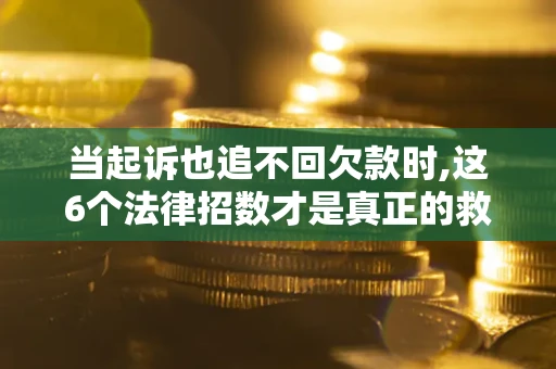 武汉当起诉也追不回欠款时,这6个法律招数才是真正的救命稻草