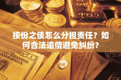 武汉按份之债怎么分担责任？如何合法追偿避免纠纷？