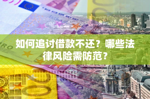 武汉如何追讨借款不还？哪些法律风险需防范？